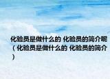 化验员是做什么的 化验员的简介呢（化验员是做什么的 化验员的简介）