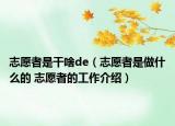 志愿者是干啥de（志愿者是做什么的 志愿者的工作介绍）
