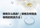 核桃怎么挑选?（核桃怎样挑选 核桃的挑选方法）