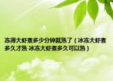 冻得大虾煮多少分钟就熟了（冰冻大虾煮多久才熟 冰冻大虾煮多久可以熟）