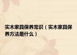 实木家具保养常识（实木家具保养方法是什么）