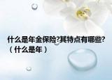 什么是年金保险?其特点有哪些?（什么是年）