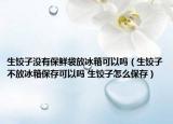 生饺子没有保鲜袋放冰箱可以吗（生饺子不放冰箱保存可以吗 生饺子怎么保存）