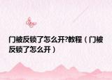 门被反锁了怎么开?教程（门被反锁了怎么开）