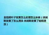 金钱树叶子发黄怎么处理怎么补救（休闲鞋发黄了怎么清洗 休闲鞋发黄了如何清洗）