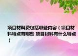 项目材料费包括哪些内容（项目材料特点有哪些 项目材料有什么特点）