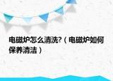 电磁炉怎么清洗?（电磁炉如何保养清洁）