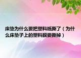床垫为什么要把塑料纸撕了（为什么床垫子上的塑料膜要撕掉）