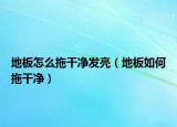 地板怎么拖干净发亮（地板如何拖干净）