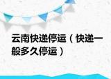 云南快递停运（快递一般多久停运）