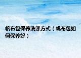 帆布包保养洗涤方式（帆布包如何保养好）