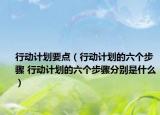 行动计划要点（行动计划的六个步骤 行动计划的六个步骤分别是什么）