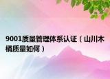 9001质量管理体系认证（山川木桶质量如何）