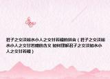 君子之交淡如水小人之交甘若醴的拼音（君子之交淡如水小人之交甘若醴的含义 如何理解君子之交淡如水小人之交甘若醴）