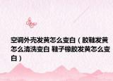 空调外壳发黄怎么变白（胶鞋发黄怎么清洗变白 鞋子橡胶发黄怎么变白）