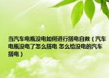 当汽车电瓶没电如何进行搭电自救（汽车电瓶没电了怎么搭电 怎么给没电的汽车搭电）