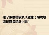 喷了除螨喷雾多久能睡（除螨喷雾能直接喷床上吗）