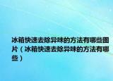 冰箱快速去除异味的方法有哪些图片（冰箱快速去除异味的方法有哪些）