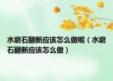 水磨石翻新应该怎么做呢（水磨石翻新应该怎么做）