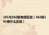 101与502胶有何区别（502和101有什么区别）