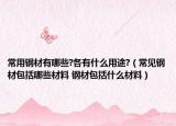 常用钢材有哪些?各有什么用途?（常见钢材包括哪些材料 钢材包括什么材料）