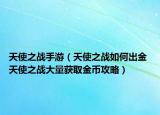 天使之战手游（天使之战如何出金 天使之战大量获取金币攻略）