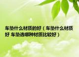 车垫什么材质的好（车垫什么材质好 车垫选哪种材质比较好）