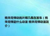 桃华月惮动画片哪几集在发车（桃华月惮是什么动漫 桃华月惮动漫简介）