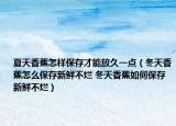 夏天香蕉怎样保存才能放久一点（冬天香蕉怎么保存新鲜不烂 冬天香蕉如何保存新鲜不烂）