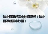 防止面罩起雾小妙招视频（防止面罩起雾小妙招）
