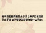 房子更名都需要什么手续（房子更名需要什么手续 房子要更名需要办理什么手续）