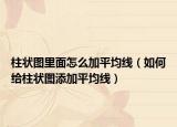 柱状图里面怎么加平均线（如何给柱状图添加平均线）
