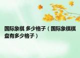 国际象棋 多少格子（国际象棋棋盘有多少格子）