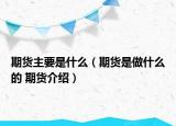 期货主要是什么（期货是做什么的 期货介绍）
