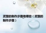 泥塑的制作步骤有哪些（泥塑的制作步骤）
