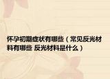 怀孕初期症状有哪些（常见反光材料有哪些 反光材料是什么）