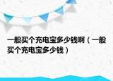 一般买个充电宝多少钱啊（一般买个充电宝多少钱）