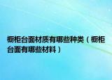 橱柜台面材质有哪些种类（橱柜台面有哪些材料）