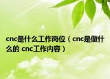cnc是什么工作岗位（cnc是做什么的 cnc工作内容）