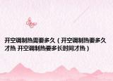 开空调制热需要多久（开空调制热要多久才热 开空调制热要多长时间才热）