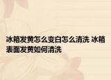冰箱发黄怎么变白怎么清洗 冰箱表面发黄如何清洗