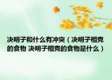决明子和什么有冲突（决明子相克的食物 决明子相克的食物是什么）