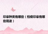 印章种类有哪些（检疫印章有哪些用途）
