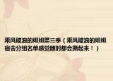 乘风破浪的姐姐第三季（乘风破浪的姐姐宿舍分组名单感觉随时都会撕起来！）