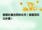 房屋补漏合同协议书（房屋顶怎么补漏）