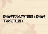 没有起子怎么开红酒瓶（没有起子怎么开红酒）