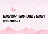 防盗门配件有哪些品牌（防盗门配件有哪些）