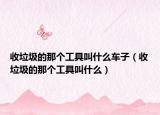 收垃圾的那个工具叫什么车子（收垃圾的那个工具叫什么）