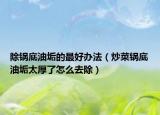 除锅底油垢的最好办法（炒菜锅底油垢太厚了怎么去除）