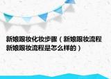 新娘跟妆化妆步骤（新娘跟妆流程 新娘跟妆流程是怎么样的）